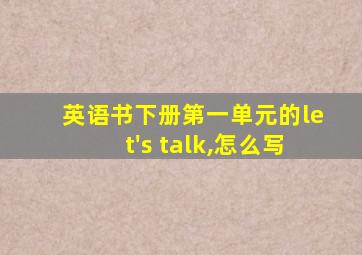 英语书下册第一单元的let's talk,怎么写